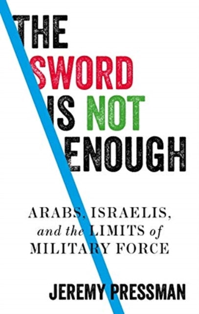 The Sword is Not Enough - Arabs, Israelis, and the Limits of Military Force