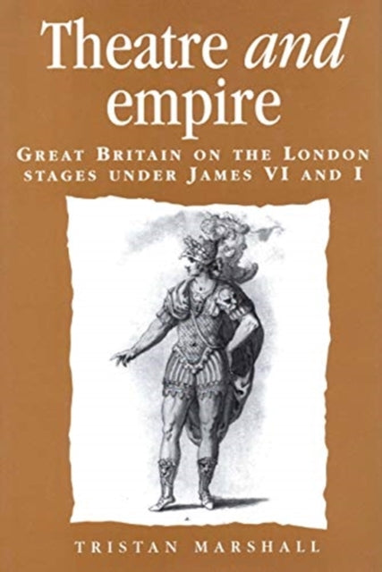 Theatre and Empire - Great Britain on the London Stages Under James vi and I