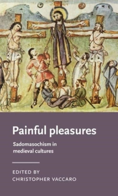 Painful Pleasures - Sadomasochism in Medieval Cultures