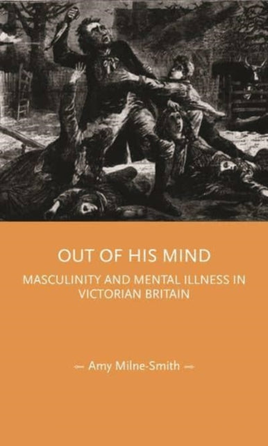 Out of His Mind - Masculinity and Mental Illness in Victorian Britain