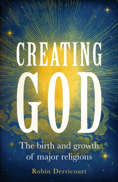 CREATING GOD: THE BIRTH AND GROWTH OF MAJOR RELIGI