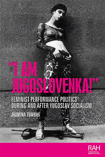 “I am Jugoslovenka!”: Feminist performance politics during and after Yugoslav Socialism (Rethinking Art's Histories)