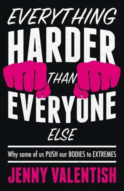 Everything Harder Than Everyone Else - Why Some of Us Push Our Bodies to Extremes