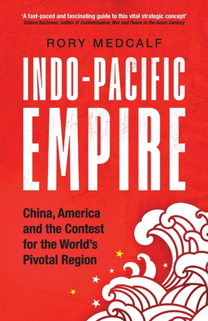 Indo-Pacific Empire - China, America and the Contest for the World's Pivotal Region