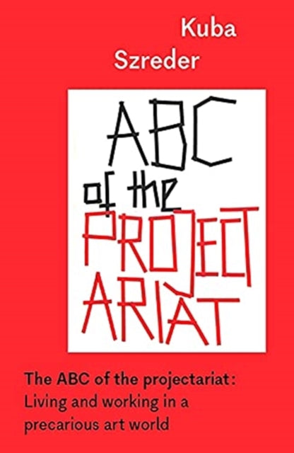 The ABC of the Projectariat - Living and Working in a Precarious Art World