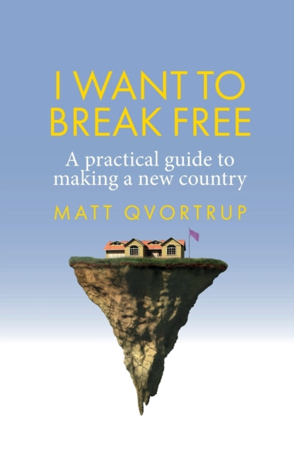 I Want to Break Free - A Practical Guide to Making a New Country