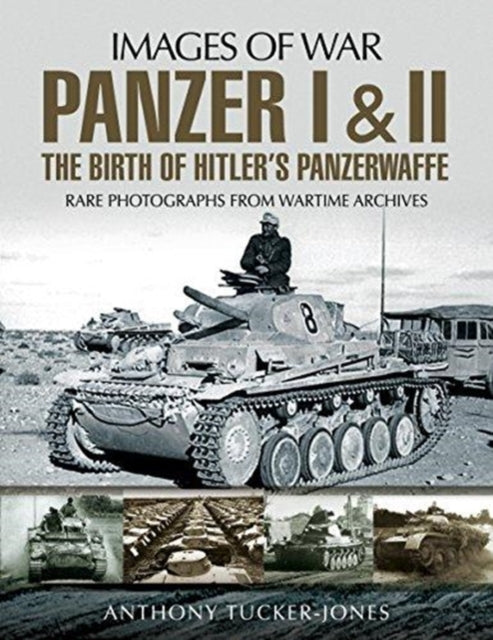 Panzer I and II: The Birth of Hitler's Panzerwaffe - Rare Photographs from Wartime Archives