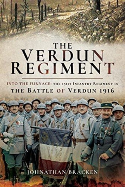 The Verdun Regiment - Into the Furnace: The 151st Infantry Regiment in the Battle of Verdun 1916