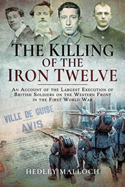 The Killing of the Iron Twelve - An Account of the Largest Execution of British Soldiers on the Western Front in the First World War