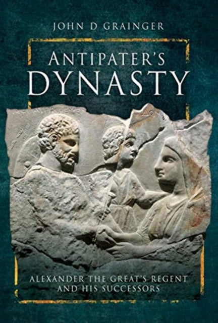 Antipater's Dynasty - Alexander the Great's Regent and his Successors