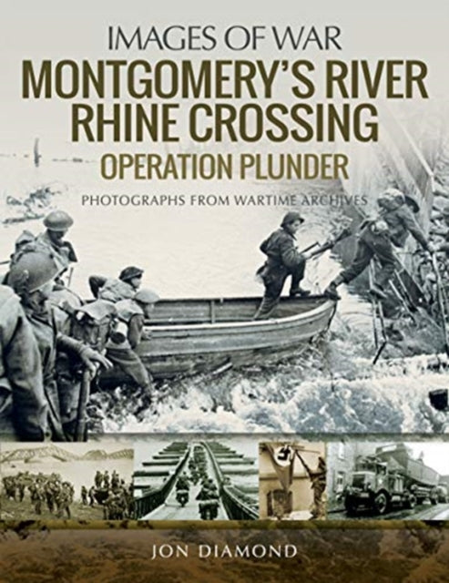 Montgomery's Rhine River Crossing: Operation PLUNDER - Rare Photographs from Wartime Archives