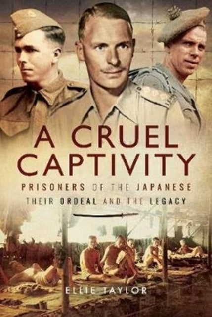 A Cruel Captivity - Prisoners of the Japanese-Their Ordeal and The Legacy