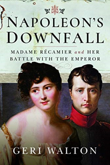 Napoleon's Downfall - Madame Recamier and Her Battle with the Emperor