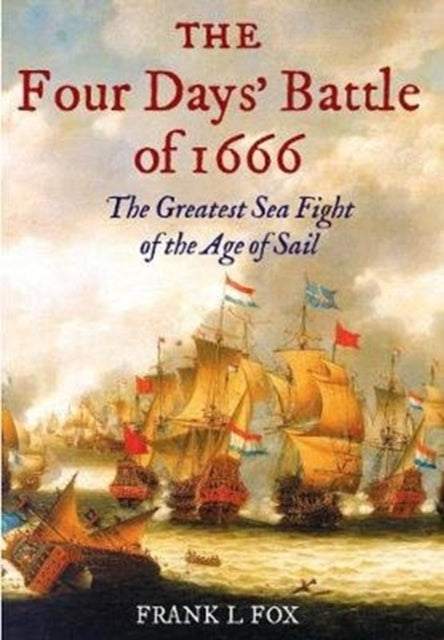 The Four Days' Battle of 1666 - The Greatest Sea Fight of the Age of Sail