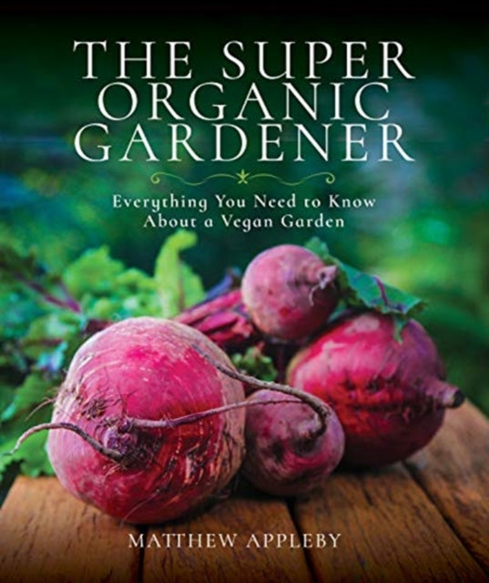 The Super Organic Gardener - Everything You Need to Know About a Vegan Garden