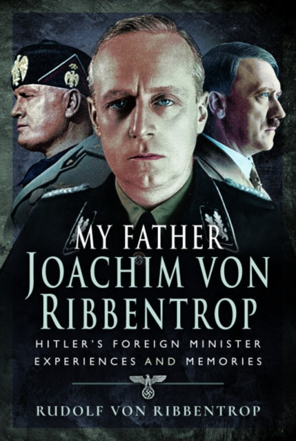 My Father Joachim von Ribbentrop - Hitler's Foreign Minister, Experiences and Memories