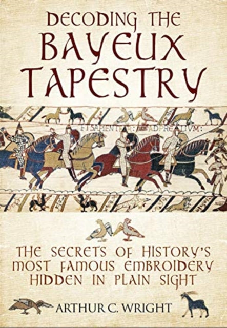 Decoding the Bayeux Tapestry - The Secrets of History's Most Famous Embriodery Hiden in Plain Sight