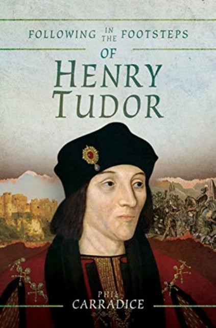 Following in the Footsteps of Henry Tudor - A Historical Guide from Pembroke to Bosworth
