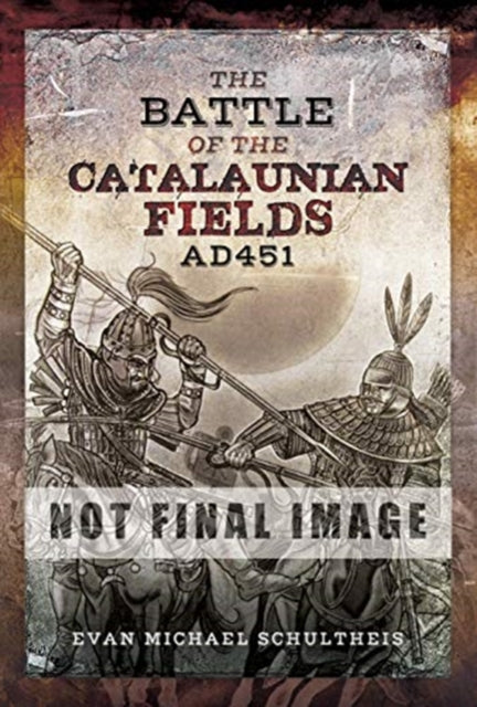 The Battle of the Catalaunian Fields AD451 - Flavius Aetius, Attila the Hun and the Transformation of Gaul
