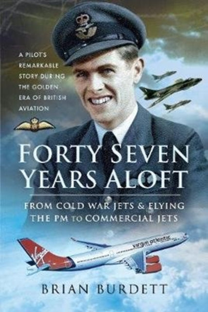 Forty-Seven Years Aloft: From Cold War Fighters and Flying the PM to Commercial Jets - A Pilot's Remarkable Story During the Golden Era of British Aviation