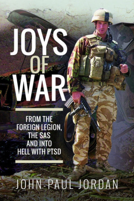 Joys of War - From the Foreign Legion and the SAS, and into Hell with PTSD