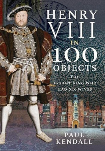 Henry VIII in 100 Objects - The Tyrant King Who Had Six Wives