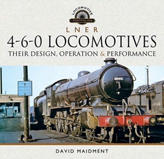 L N E R 4-6-0 Locomotives - Their Design, Operation and Performance