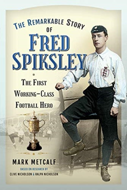 The Remarkable Story of Fred Spiksley - The First Working-Class Football Hero