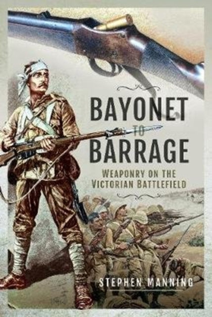 Bayonet to Barrage - Weaponry on the Victorian Battlefield