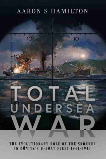 Total Undersea War - The Evolutionary Role of the Snorkel in D nitz's U-Boat Fleet, 1944-1945