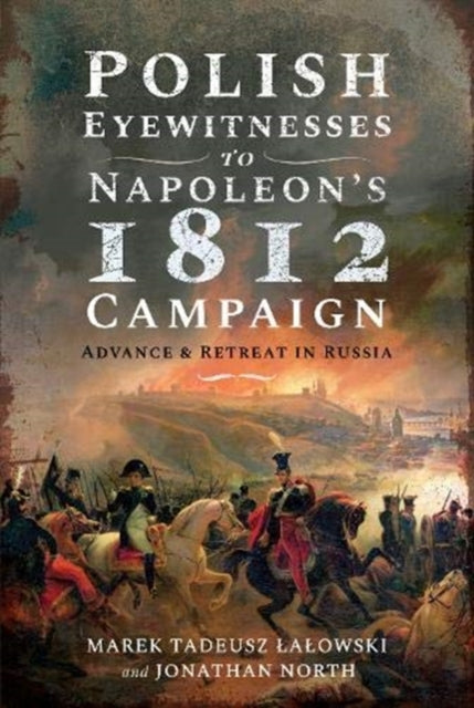 Polish Eyewitnesses to Napoleon's 1812 Campaign - Advance and Retreat in Russia