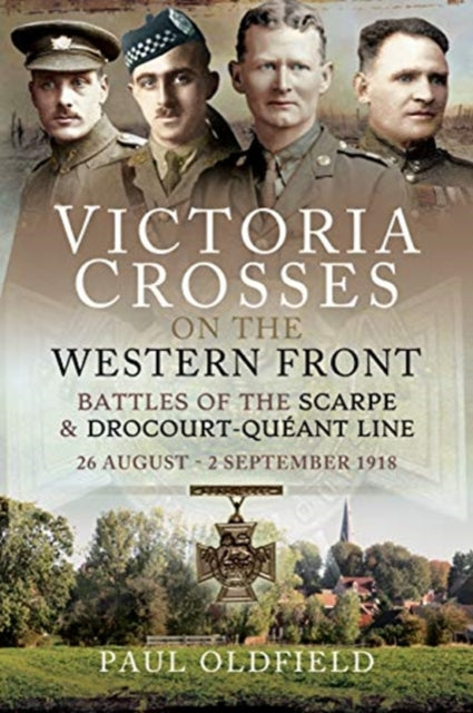 Victoria Crosses on the Western Front - Battles of the Scarpe 1918 and Drocourt-Queant Line - 26 August - 2 September 1918