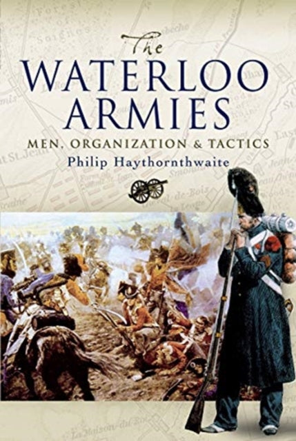 The Waterloo Armies - Men, Organization and Tactics