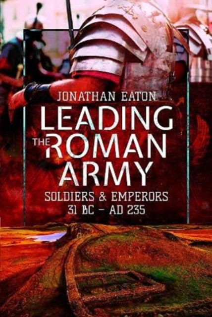 Leading the Roman Army - Soldiers and Emperors, 31 BC   AD 235