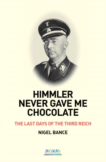 HIMMLER NEVER GAVE ME CHOCOLATE - THE LAST DAYS OF THE THIRD REICH