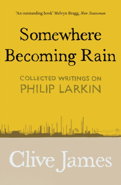 Somewhere Becoming Rain - Collected Writings on Philip Larkin