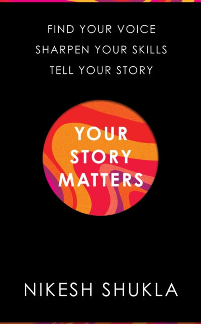 Your Story Matters - Find Your Voice, Sharpen Your Skills, Tell Your Story