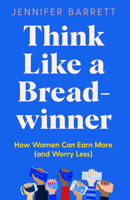 Think Like a Breadwinner - How Women Can Earn More (and Worry Less)