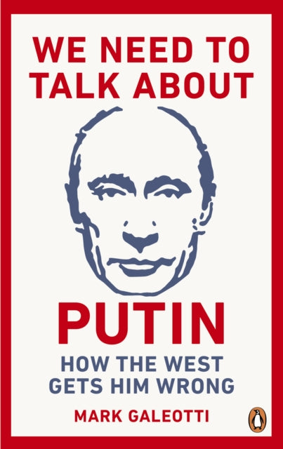 We Need to Talk About Putin - Why the West gets him wrong, and how to get him right