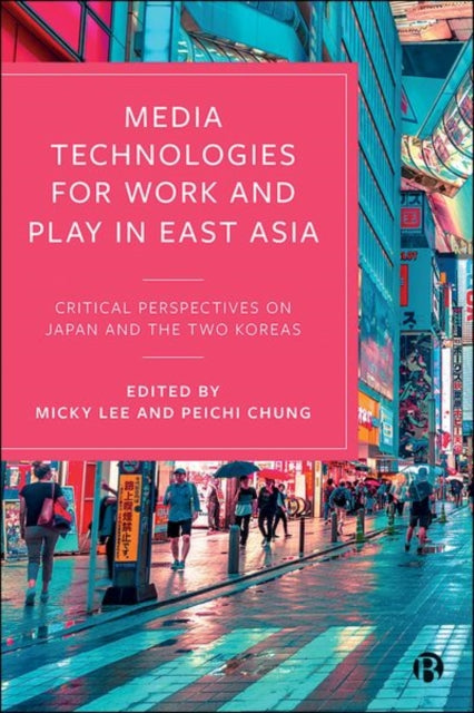 Media Technologies for Work and Play in East Asia - Critical Perspectives on Japan and the Two Koreas