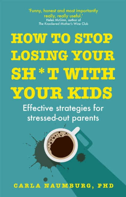 How to Stop Losing Your Sh*t with Your Kids - Effective strategies for stressed out parents