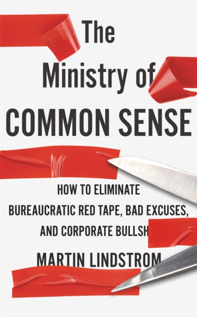 The Ministry of Common Sense - How to Eliminate Bureaucratic Red Tape, Bad Excuses, and Corporate Bullshit
