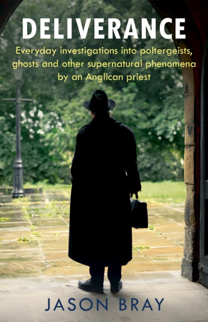 Deliverance - Everyday investigations into poltergeists, ghosts and other supernatural phenomena by an Anglican priest