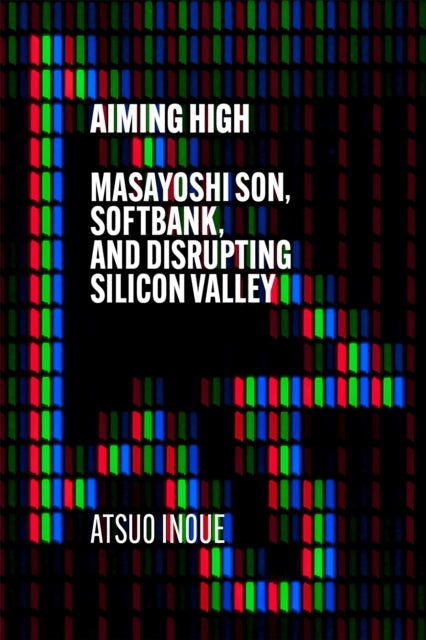 Aiming High - Masayoshi Son, SoftBank, and Disrupting Silicon Valley