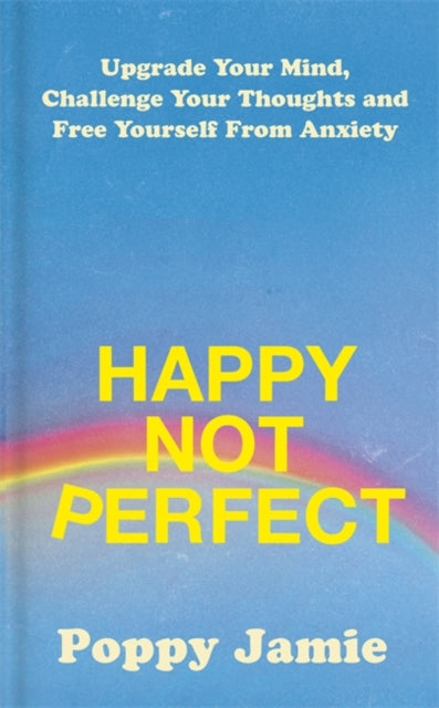 Happy Not Perfect - Upgrade Your Mind, Challenge Your Thoughts and Free Yourself From Anxiety