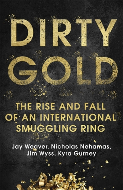 Dirty Gold - The Rise and Fall of an International Smuggling Ring