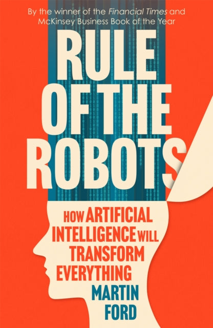 Rule of the Robots - How Artificial Intelligence Will Transform Everything