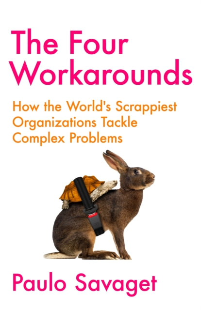 The Four Workarounds - How the World's Scrappiest Organizations Tackle Complex Problems