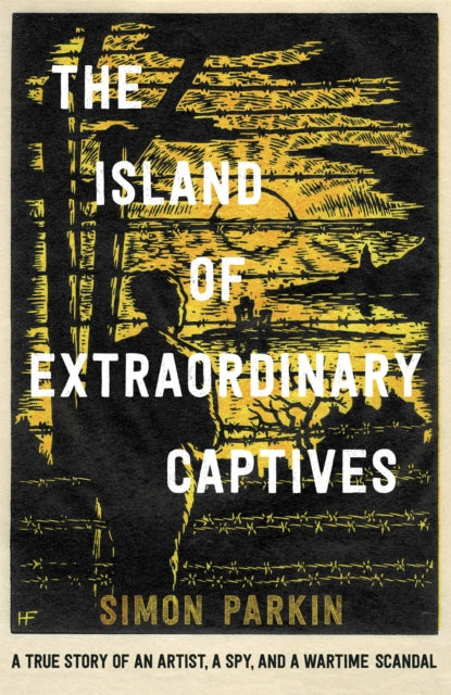 The Island of Extraordinary Captives - A True Story of an Artist, a Spy and a Wartime Scandal