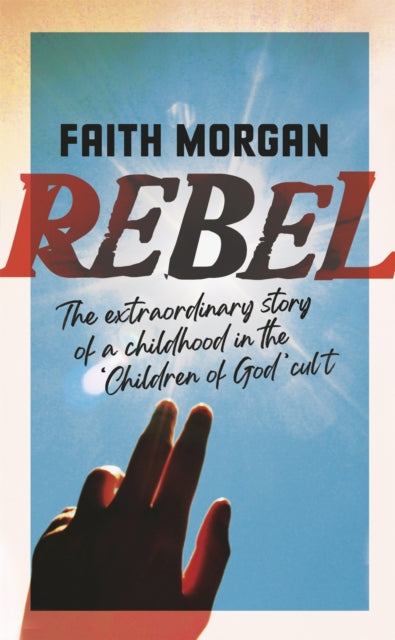 Rebel - The extraordinary story of a childhood in the 'Children of God' cult